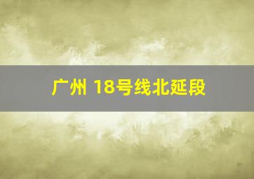 广州 18号线北延段